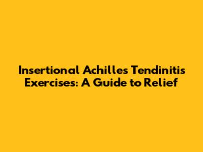 Insertional Achilles Tendinitis Exercises: A Guide to Relief