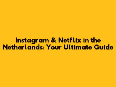 Instagram & Netflix in the Netherlands: Your Ultimate Guide