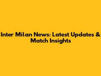 Inter Milan News: Latest Updates & Match Insights