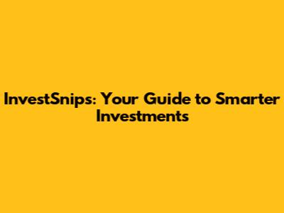 InvestSnips: Your Guide to Smarter Investments