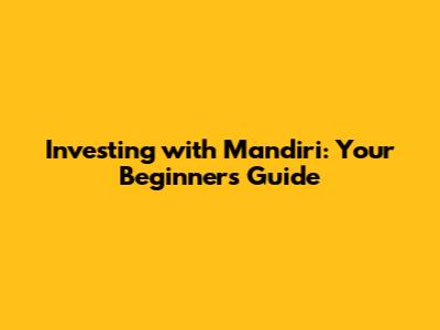 Investing with Mandiri: Your Beginner's Guide