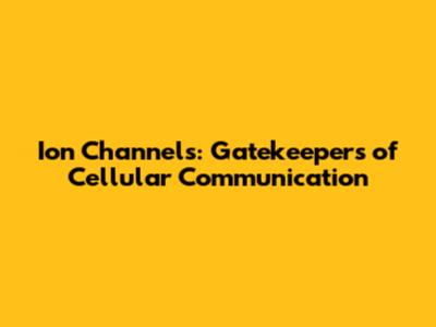 Ion Channels: Gatekeepers of Cellular Communication