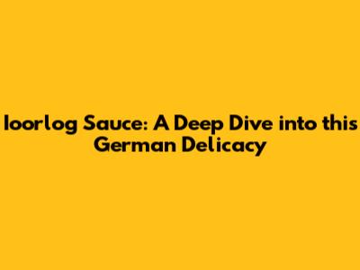 Ioorlog Sauce: A Deep Dive into this German Delicacy