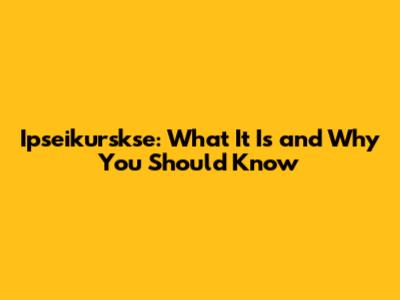 Ipseikurskse: What It Is and Why You Should Know