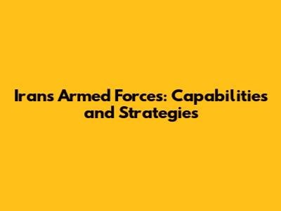 Iran's Armed Forces: Capabilities and Strategies