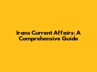 Iran's Current Affairs: A Comprehensive Guide