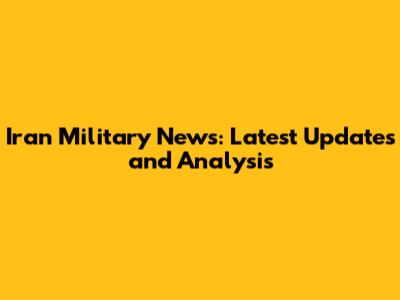 Iran Military News: Latest Updates and Analysis