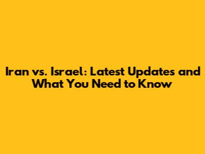 Iran vs. Israel: Latest Updates and What You Need to Know