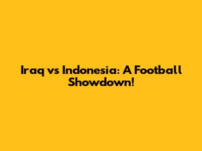 Iraq vs Indonesia: A Football Showdown!