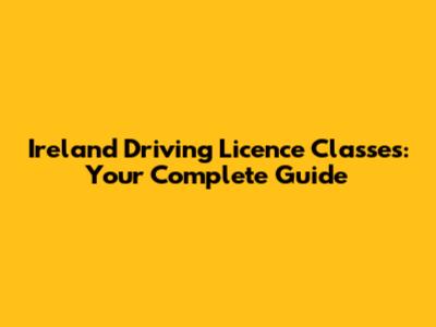 Ireland Driving Licence Classes: Your Complete Guide