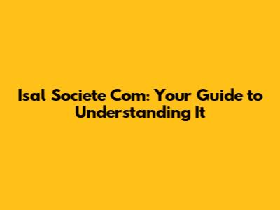 Isal Societe Com: Your Guide to Understanding It