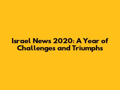 Israel News 2020: A Year of Challenges and Triumphs