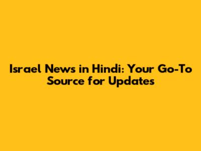 Israel News in Hindi: Your Go-To Source for Updates