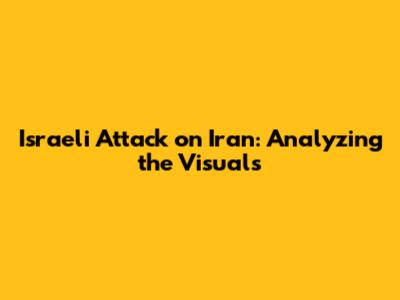 Israeli Attack on Iran: Analyzing the Visuals