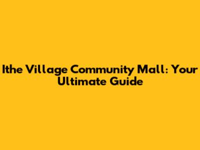 Ithe Village Community Mall: Your Ultimate Guide