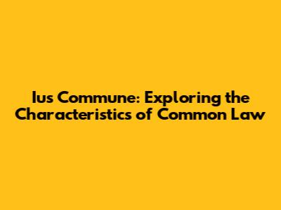 Ius Commune: Exploring the Characteristics of Common Law