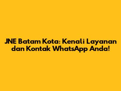 JNE Batam Kota: Kenali Layanan dan Kontak WhatsApp Anda!
