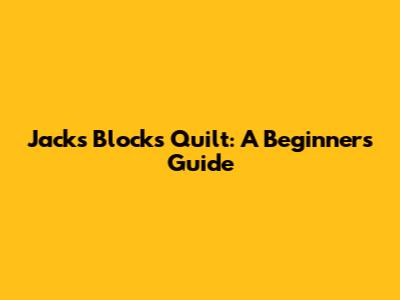 Jack's Blocks Quilt: A Beginner's Guide