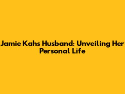 Jamie Kah's Husband: Unveiling Her Personal Life