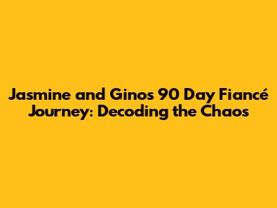 Jasmine and Gino's 90 Day Fiancé Journey: Decoding the Chaos
