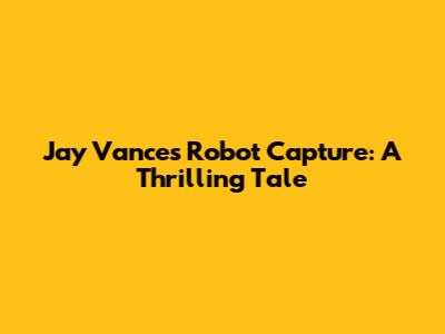 Jay Vance's Robot Capture: A Thrilling Tale