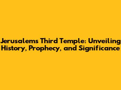 Jerusalem's Third Temple: Unveiling History, Prophecy, and Significance