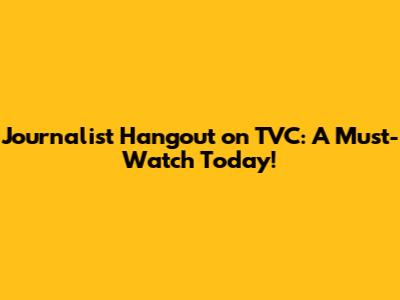Journalist Hangout on TVC: A Must-Watch Today!