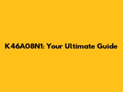 K46A08N1: Your Ultimate Guide