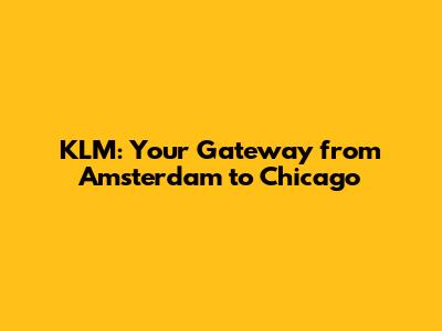KLM: Your Gateway from Amsterdam to Chicago