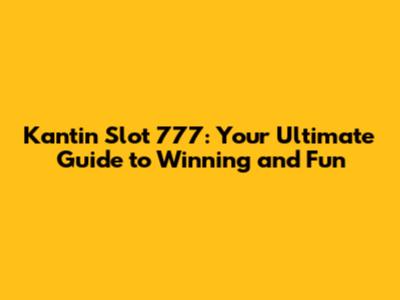 Kantin Slot 777: Your Ultimate Guide to Winning and Fun