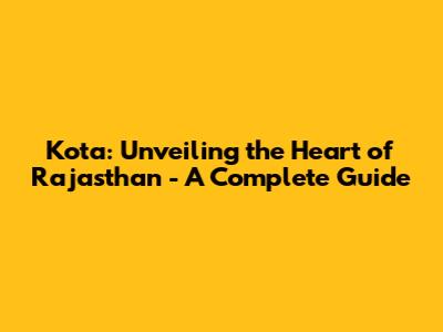 Kota: Unveiling the Heart of Rajasthan - A Complete Guide