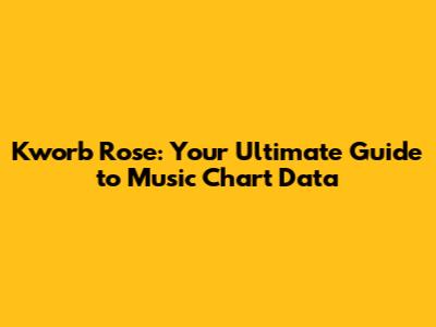 Kworb Rose: Your Ultimate Guide to Music Chart Data
