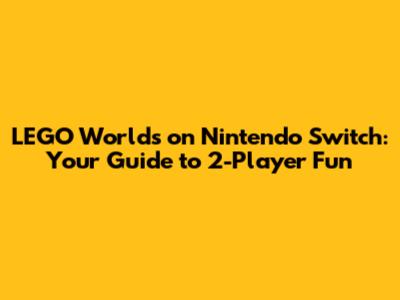 LEGO Worlds on Nintendo Switch: Your Guide to 2-Player Fun