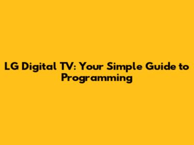 LG Digital TV: Your Simple Guide to Programming