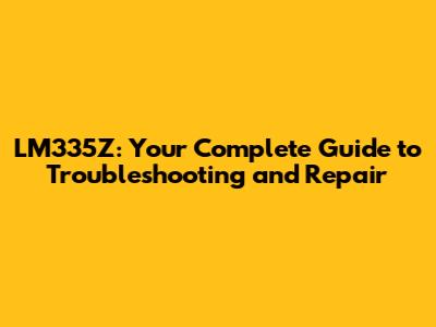LM335Z: Your Complete Guide to Troubleshooting and Repair
