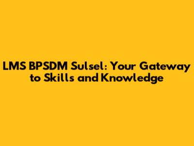 LMS BPSDM Sulsel: Your Gateway to Skills and Knowledge