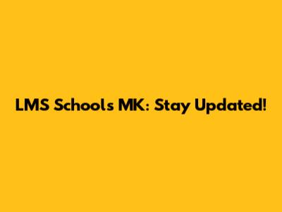 LMS Schools MK: Stay Updated!