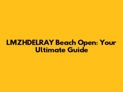 LMZHDELRAY Beach Open: Your Ultimate Guide