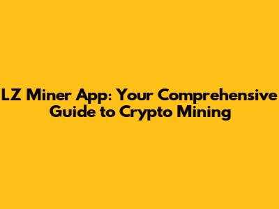LZ Miner App: Your Comprehensive Guide to Crypto Mining