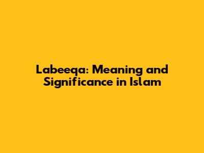 Labeeqa: Meaning and Significance in Islam