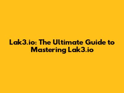 Lak3.io: The Ultimate Guide to Mastering Lak3.io