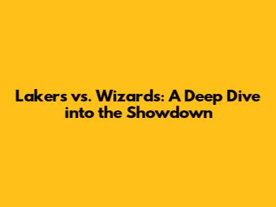 Lakers vs. Wizards: A Deep Dive into the Showdown