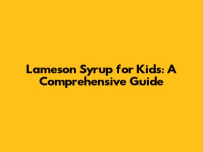 Lameson Syrup for Kids: A Comprehensive Guide