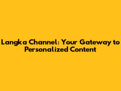 Langka Channel: Your Gateway to Personalized Content