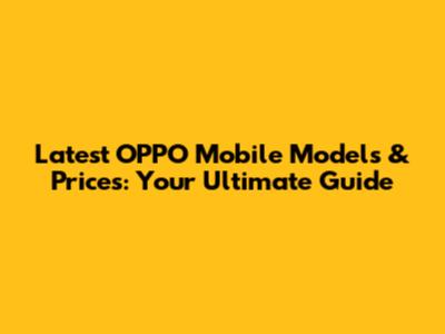 Latest OPPO Mobile Models & Prices: Your Ultimate Guide