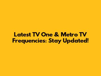 Latest TV One & Metro TV Frequencies: Stay Updated!