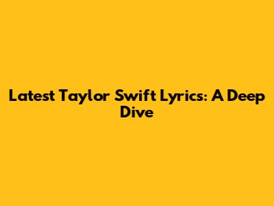 Latest Taylor Swift Lyrics: A Deep Dive