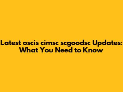 Latest oscis ci'msc scgoodsc Updates: What You Need to Know