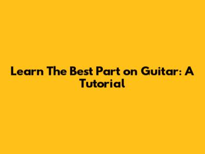 Learn 'The Best Part' on Guitar: A Tutorial