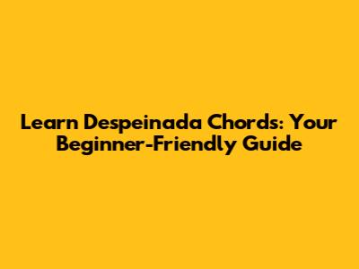 Learn Despeinada Chords: Your Beginner-Friendly Guide